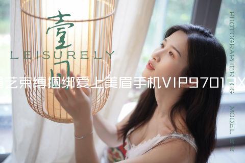 绳艺束缚捆绑爱上美眉手机VIP97013XY